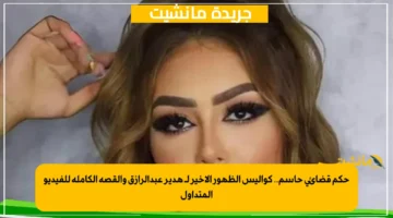 حكم قضائي حاسم.. كواليس الظهور الأخير لـ هدير عبدالرازق والقصة الكاملة للفيديو المتداول 1